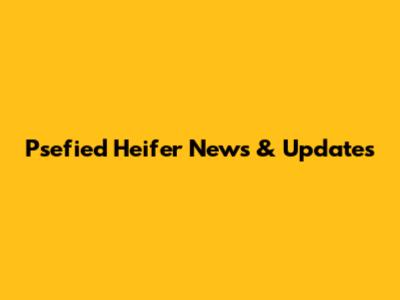 Psefied Heifer News & Updates