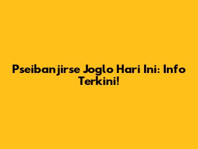 Pseibanjirse Joglo Hari Ini: Info Terkini!