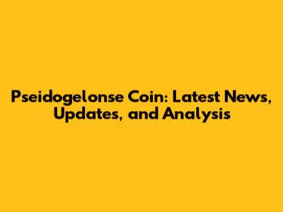 Pseidogelonse Coin: Latest News, Updates, and Analysis