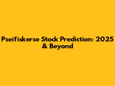 Pseifiskerse Stock Prediction: 2025 & Beyond