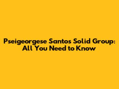 Pseigeorgese Santos Solid Group: All You Need to Know
