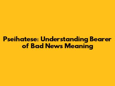 Pseihatese: Understanding 'Bearer of Bad News' Meaning