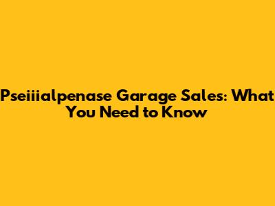 Pseiiialpenase Garage Sales: What You Need to Know