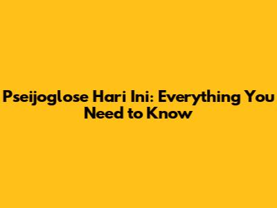 Pseijoglose Hari Ini: Everything You Need to Know