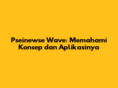 Pseinewse Wave: Memahami Konsep dan Aplikasinya