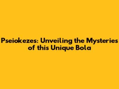 Pseiokezes: Unveiling the Mysteries of this Unique Bola