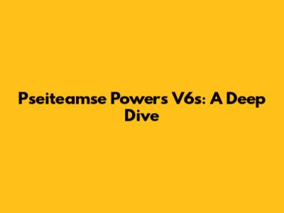 Pseiteamse Powers V6s: A Deep Dive