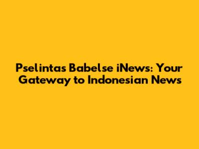 Pselintas Babelse iNews: Your Gateway to Indonesian News