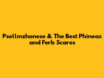 Psellmzhonese & The Best 'Phineas and Ferb' Scares