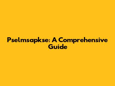 Pselmsapkse: A Comprehensive Guide