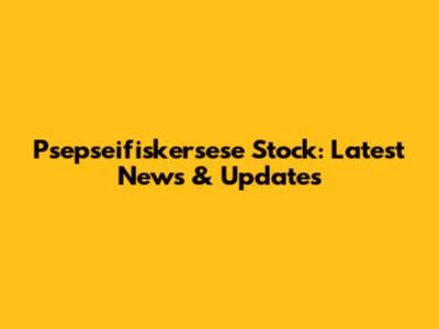 Psepseifiskersese Stock: Latest News & Updates