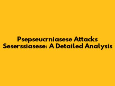 Psepseucrniasese Attacks Seserssiasese: A Detailed Analysis