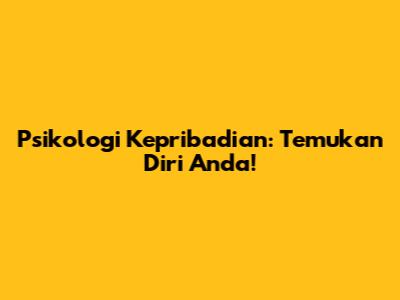 Psikologi Kepribadian: Temukan Diri Anda!