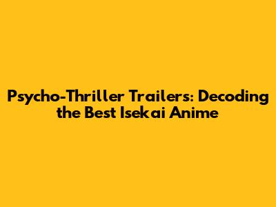 Psycho-Thriller Trailers: Decoding the Best Isekai Anime