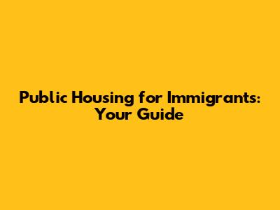 Public Housing for Immigrants: Your Guide