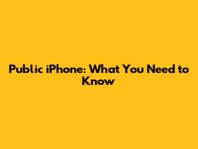 Public iPhone: What You Need to Know