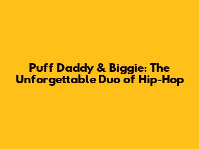 Puff Daddy & Biggie: The Unforgettable Duo of Hip-Hop