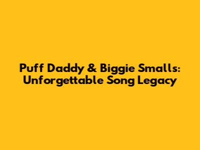 Puff Daddy & Biggie Smalls: Unforgettable Song Legacy