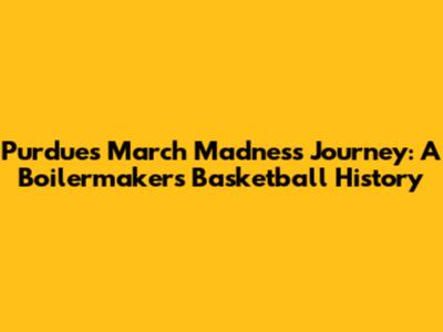 Purdue's March Madness Journey: A Boilermakers Basketball History