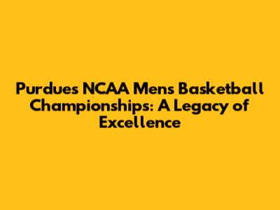Purdue's NCAA Men's Basketball Championships: A Legacy of Excellence