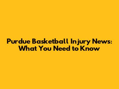 Purdue Basketball Injury News: What You Need to Know