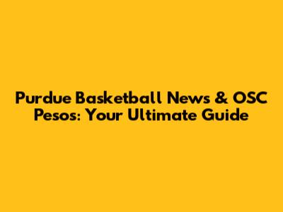 Purdue Basketball News & OSC Pesos: Your Ultimate Guide