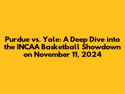 Purdue vs. Yale: A Deep Dive into the INCAA Basketball Showdown on November 11, 2024