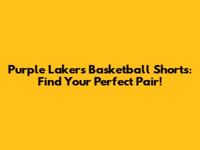 Purple Lakers Basketball Shorts: Find Your Perfect Pair!