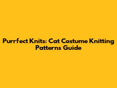 Purrfect Knits: Cat Costume Knitting Patterns Guide