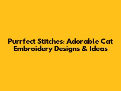 Purrfect Stitches: Adorable Cat Embroidery Designs & Ideas