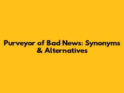 Purveyor of Bad News: Synonyms & Alternatives