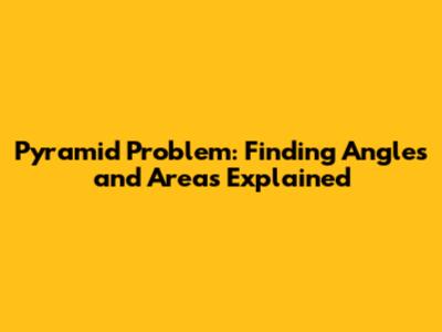 Pyramid Problem: Finding Angles and Areas Explained