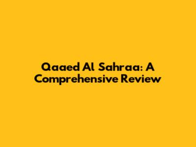 Qaaed Al Sahraa: A Comprehensive Review