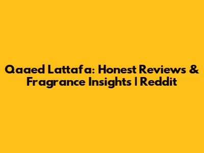 Qaaed Lattafa: Honest Reviews & Fragrance Insights | Reddit
