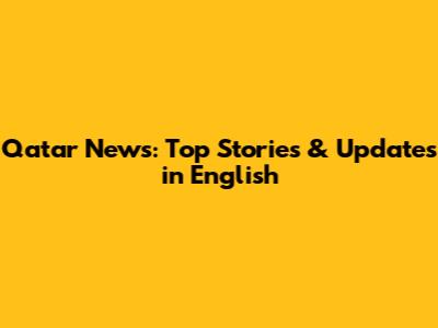 Qatar News: Top Stories & Updates in English
