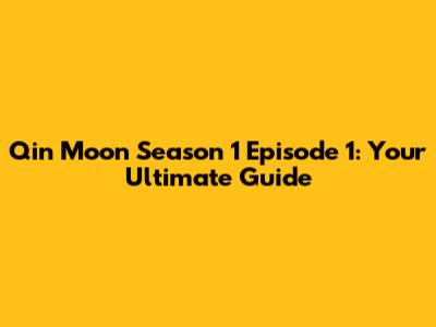 Qin Moon Season 1 Episode 1: Your Ultimate Guide
