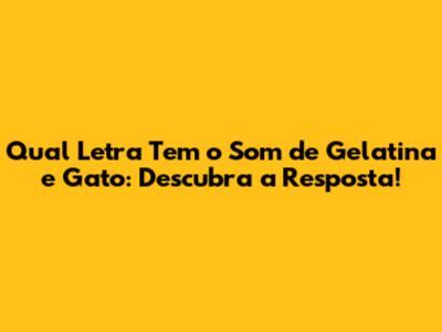 Qual Letra Tem o Som de 'Gelatina' e 'Gato': Descubra a Resposta!