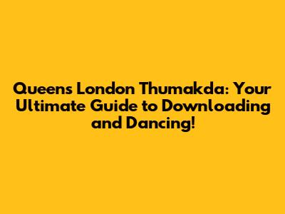 Queen's 'London Thumakda': Your Ultimate Guide to Downloading and Dancing!