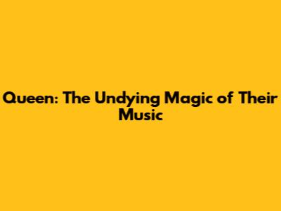 Queen: The Undying Magic of Their Music