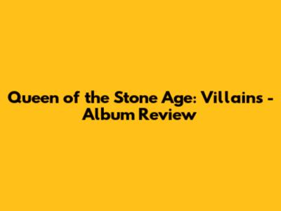 Queen of the Stone Age: Villains - Album Review