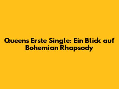 Queens Erste Single: Ein Blick auf 'Bohemian Rhapsody'