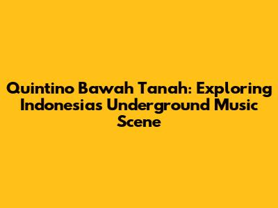 Quintino Bawah Tanah: Exploring Indonesia's Underground Music Scene