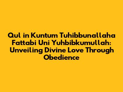 Qul in Kuntum Tuhibbunallaha Fattabi Uni Yuhbibkumullah: Unveiling Divine Love Through Obedience