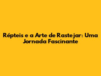 Répteis e a Arte de Rastejar: Uma Jornada Fascinante