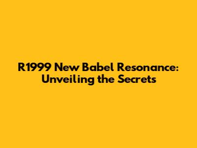 R1999 New Babel Resonance: Unveiling the Secrets