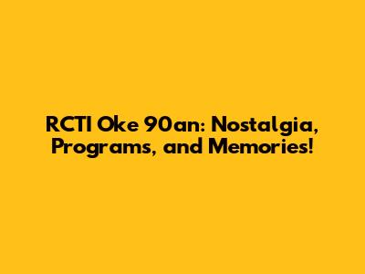 RCTI Oke 90an: Nostalgia, Programs, and Memories!