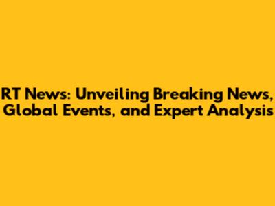 RT News: Unveiling Breaking News, Global Events, and Expert Analysis