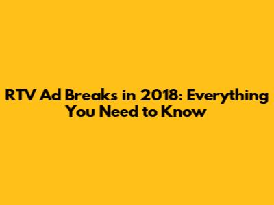 RTV Ad Breaks in 2018: Everything You Need to Know