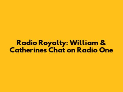 Radio Royalty: William & Catherine's Chat on Radio One