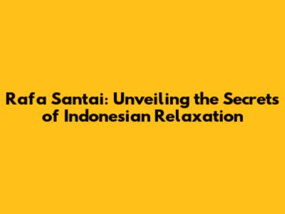 Rafa Santai: Unveiling the Secrets of Indonesian Relaxation